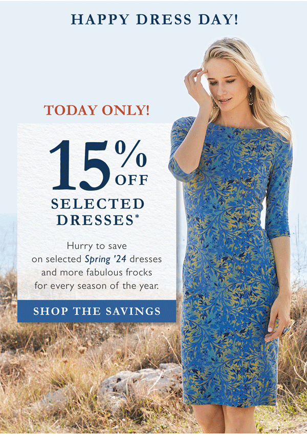 Happy Dress Day! TODAY ONLY! 15% Off Selected Dresses* | Hurry to save on selected Spring '24 dresses and more fabulous frocks for every season of the year. | Shop the Savings