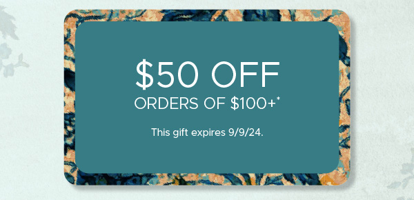 $50 Off Orders of $100+* | This gift expires 9/9/24.