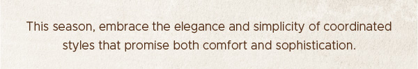 This season, embrace the elegance and simplicity of coordinated styles that promise both comfort and sophistication.