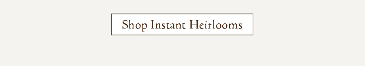 Shop Instant Heirlooms