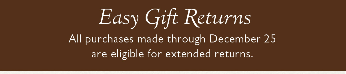 Easy Gift Returns | All purchases made through December 25 are eligible for extended returns.