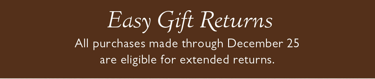 Easy Gift Returns | All purchases made through December 25 are eligible for extended returns.