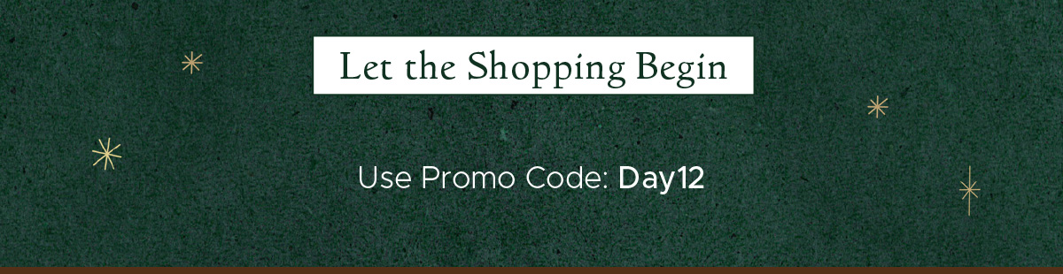 Let the Shopping Begin! Use Promo Code: Day12