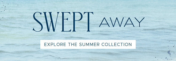 Swept Away | Explore the Summer Collection
