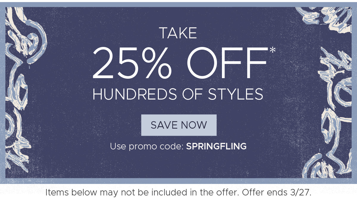 Take 25% off* Hundreds of Styles! | Use promo code: SPRINGFLING | Save Now