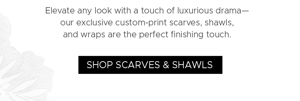 Elevate any look with a touch of luxurious drama — our exclusive custom-print scarves, shawls, and wraps are the perfect finishing touch. | Shop Scarves & Shawls
