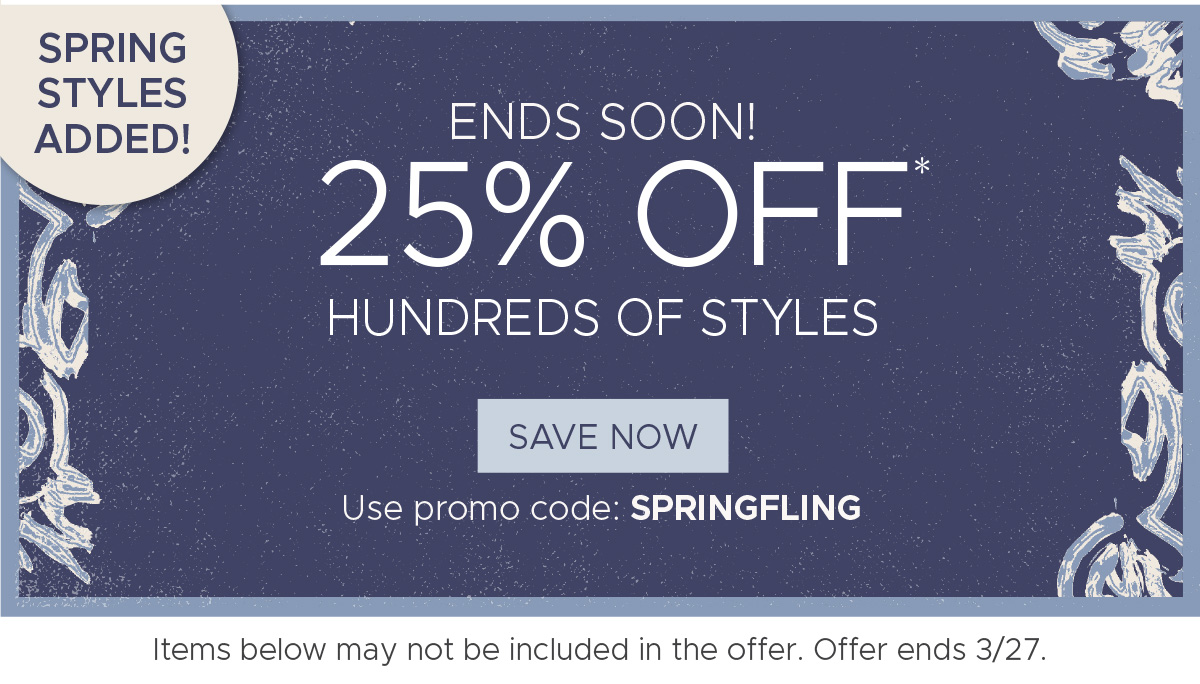 SPRING STYLES ADDED! Ends Soon! Take 25% off* Hundreds of Styles! | Use promo code: SPRINGFLING | Save Now
