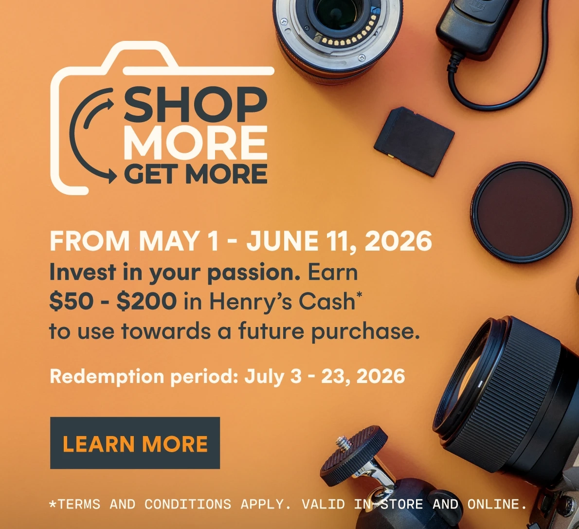 Shop more get more! Earn $50-$200 in Henry's Cash* to use towards a future purchase.