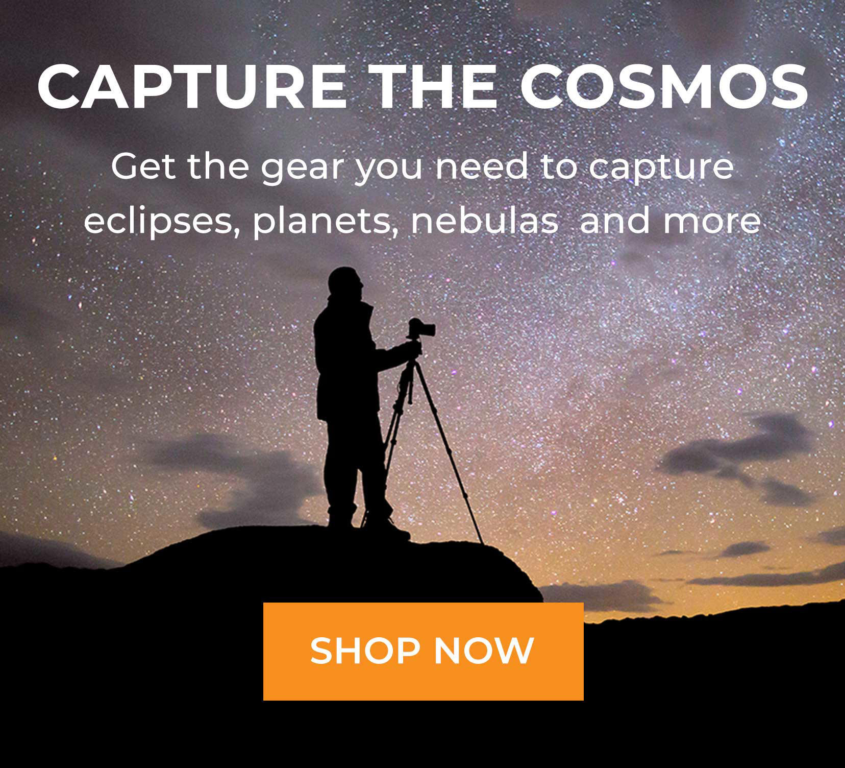 Silhouette of a man with a camera in front of a starry night sky. Accompanying text reads, "Capture the cosmos. Get the gear you need to capture eclipses, planets, nebulas and. More. Shop now."