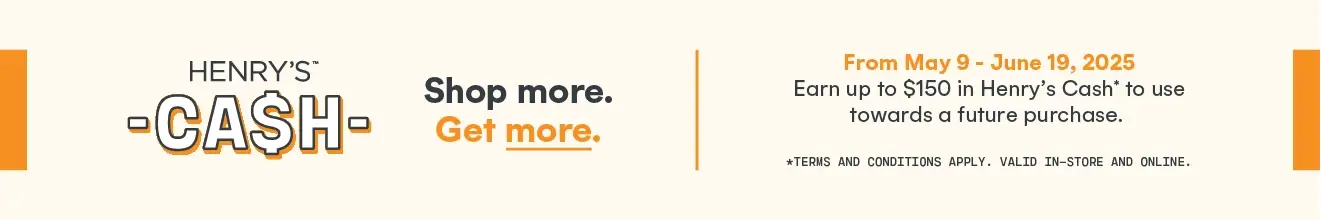Shop more. Get More. Earn up to $150 in Henry's Cash* from May 9 - June 19